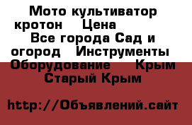  Мото культиватор кротон  › Цена ­ 14 000 - Все города Сад и огород » Инструменты. Оборудование   . Крым,Старый Крым